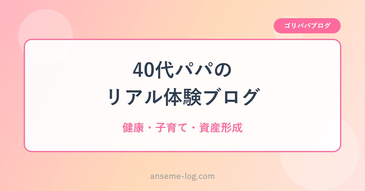 ゴリパパブログ 40代パパのリアル体験ブログ 健康・子育て・資産形成